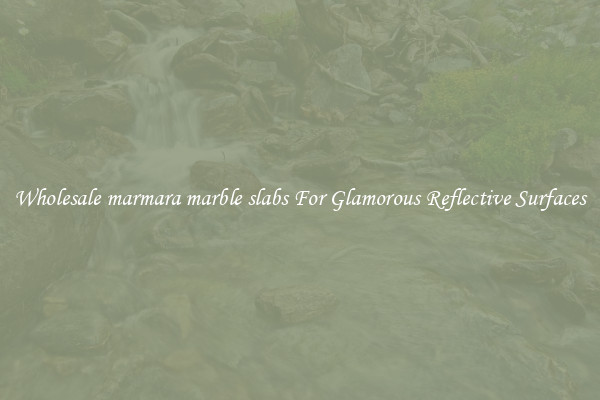 Wholesale marmara marble slabs For Glamorous Reflective Surfaces