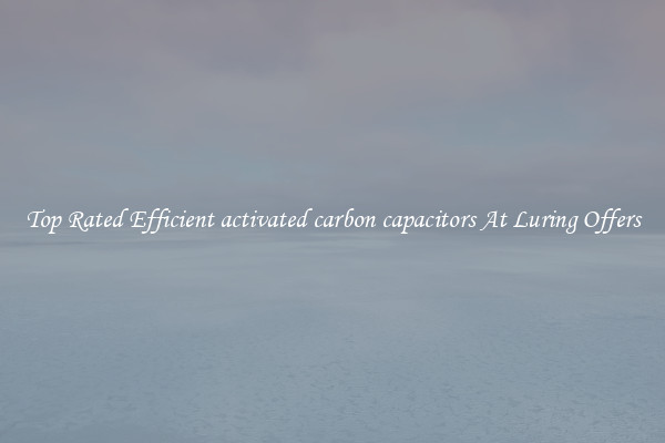 Top Rated Efficient activated carbon capacitors At Luring Offers