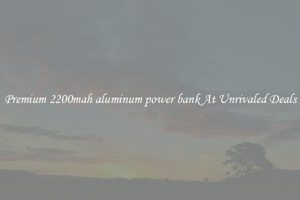 Premium 2200mah aluminum power bank At Unrivaled Deals
