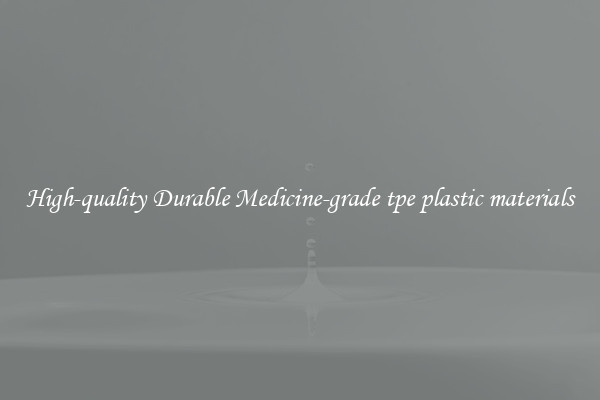 High-quality Durable Medicine-grade tpe plastic materials