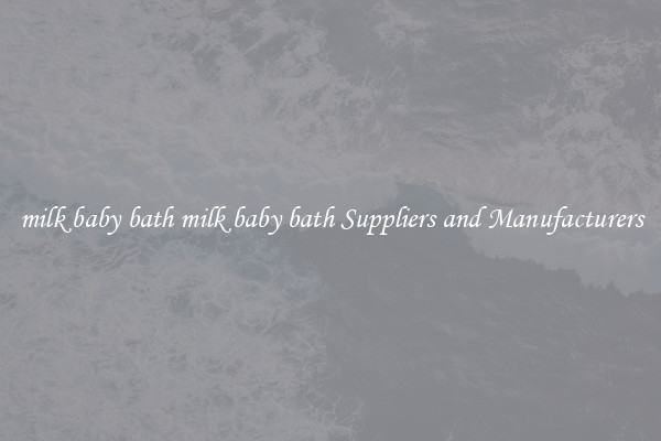 milk baby bath milk baby bath Suppliers and Manufacturers