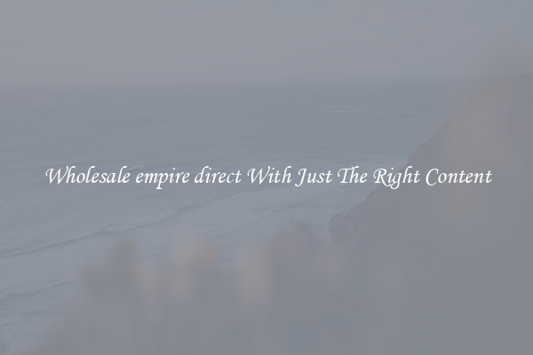 Wholesale empire direct With Just The Right Content