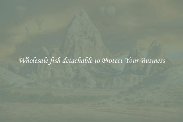 Wholesale fish detachable to Protect Your Business