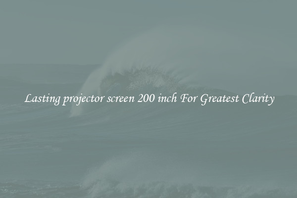 Lasting projector screen 200 inch For Greatest Clarity