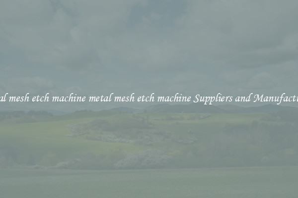 metal mesh etch machine metal mesh etch machine Suppliers and Manufacturers