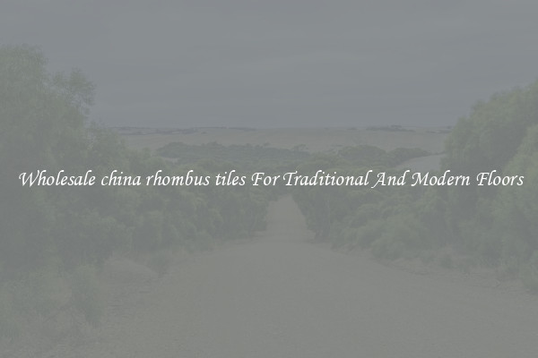 Wholesale china rhombus tiles For Traditional And Modern Floors