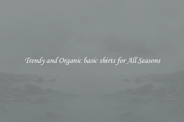 Trendy and Organic basic shirts for All Seasons