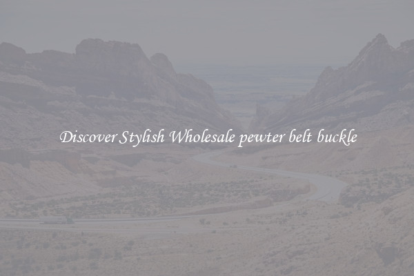 Discover Stylish Wholesale pewter belt buckle