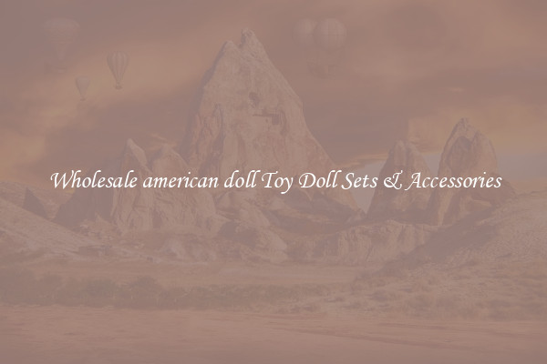 Wholesale american doll Toy Doll Sets & Accessories