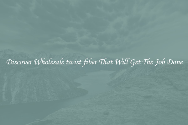 Discover Wholesale twist fiber That Will Get The Job Done